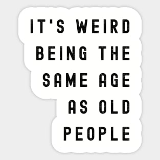 It's Weird Being The Same Age As Old People Sticker